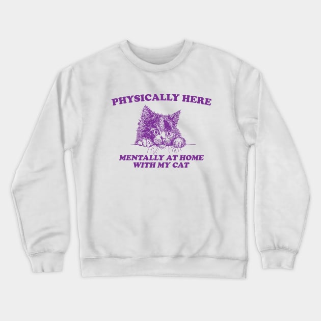 Physically Here Mentally At home with my Cat - Retro Cartoon T Shirt, Weird T Shirt, Meme Crewneck Sweatshirt by Justin green